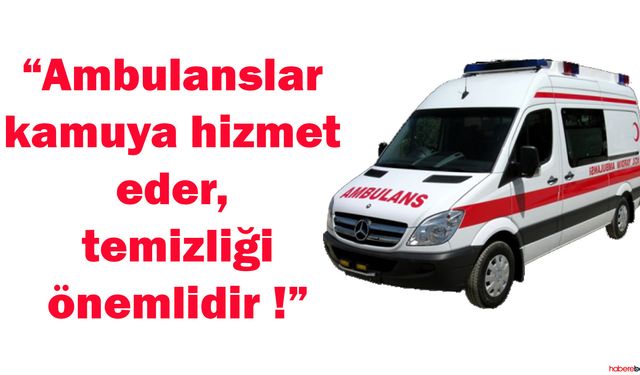 Ambulanslar kamuya hizmet eder, temizliği önemlidir !